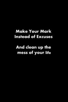 portada Make Your Mark Instead of Excuses: and clean up the mess of your life