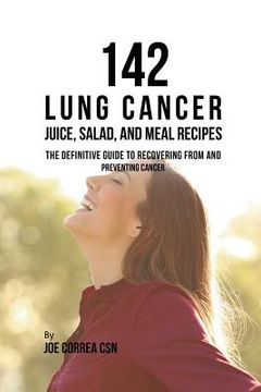portada 142 Lung Cancer Juice, Salad, and Meal Recipes: The Definitive Guide to Recovering from and Preventing Cancer (in English)