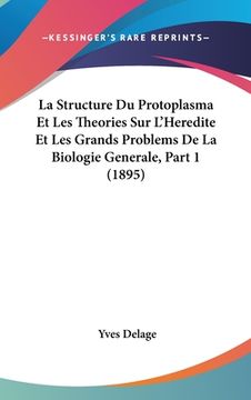 portada La Structure Du Protoplasma Et Les Theories Sur L'Heredite Et Les Grands Problems De La Biologie Generale, Part 1 (1895) (en Francés)