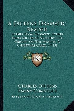 portada a dickens dramatic reader a dickens dramatic reader: scenes from pickwick, scenes from nicholas nickleby, the criscenes from pickwick, scenes from n (en Inglés)