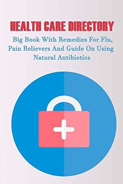 portada Health Care Directory: Big Book With Remedies for Flu, Pain Relievers and Guide on Using Natural Antibiotics: (Alternative Medicine, Natural Healing, Medicinal Herbs, Herbal Antibiotics, Holism) (en Inglés)