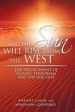 portada . . . and the Sun Will Rise from the West: The Predicament of Islamic Terrorism and the Way Out (en Inglés)