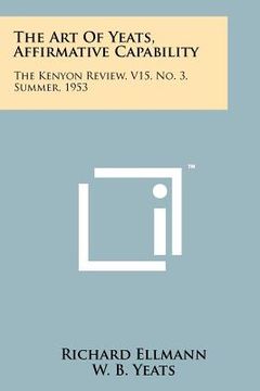portada the art of yeats, affirmative capability: the kenyon review, v15, no. 3, summer, 1953