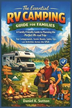 The Essential RV Camping Guide for Families: A Family-Friendly Guide to Planning the Perfect RV Road Trip: Top Campgrounds, Scenic Routes, Safety Tips (en Inglés)