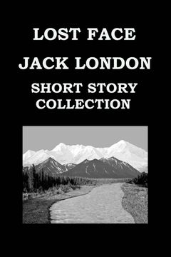 portada Lost Face by Jack London (Short Story Collection): Lost Face * Trust * to Build a Fire * That Spot * Flush of Gold * the Passing of Marcus O'brien * the wit of Porportuk