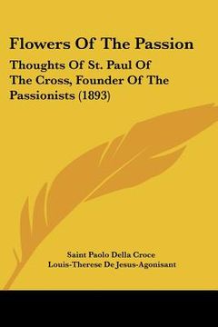 portada flowers of the passion: thoughts of st. paul of the cross, founder of the passionists (1893) (en Inglés)