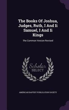 portada The Books Of Joshua, Judges, Ruth, I And Ii Samuel, I And Ii Kings: The Common Version Revised (en Inglés)