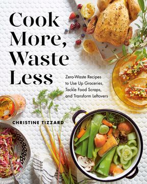 portada Cook More, Waste Less: Zero-Waste Recipes to Use Up Groceries, Tackle Food Scraps, and Transform Leftovers (in English)