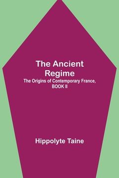 portada The Ancient Regime; The Origins of Contemporary France, BOOK II (in English)