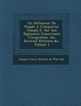 portada Un Defenseur Du Peuple A L'Empereur Joseph II. Sur Son R Glement Concernant L' Migration, Ses Diverses R Formes &C, Volume 1 (en Francés)