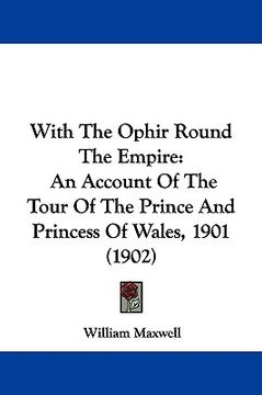 portada with the ophir round the empire: an account of the tour of the prince and princess of wales, 1901 (1902) (en Inglés)