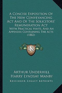 portada a concise exposition of the new conveyancing act and of the solicitors' remuneration act: with practical hints, and an appendix containing the acts (en Inglés)