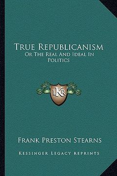 portada true republicanism: or the real and ideal in politics (in English)
