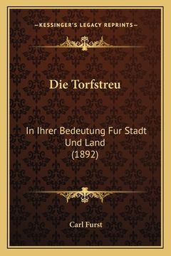 portada Die Torfstreu: In Ihrer Bedeutung Fur Stadt Und Land (1892) (en Alemán)