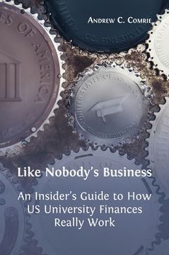 portada Like Nobody's Business: An Insider's Guide to How US University Finances Really Work (en Inglés)
