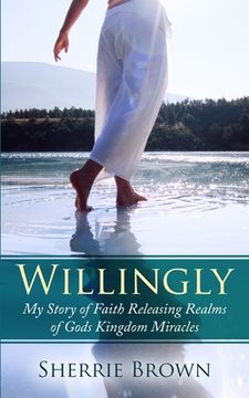 portada Willingly: My Story of Faith Releasing a Realm of Gods Kingdom Miracles (en Inglés)