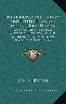 portada one hundred and twenty-nine letters from the reverend john newton: late rector of st. mary woolnoth, london, to the reverend william bull, of newport