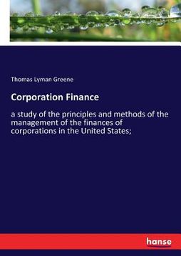 portada Corporation Finance: a study of the principles and methods of the management of the finances of corporations in the United States; (en Inglés)