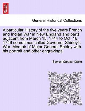 portada a particular history of the five years french and indian war in new england and parts adjacent from march 15, 1744 to oct. 16, 1749 sometimes called (en Inglés)