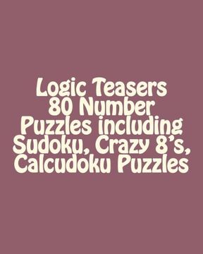 portada Logic Teasers 80 Number Puzzles including Sudoku, Crazy 8's, Calcudoku Puzzles: Sudoku, Crazy 8's, Calcudoku Puzzles (Volume 4) (en Inglés)