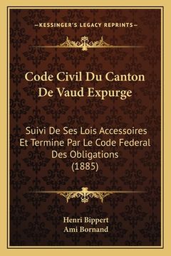 portada Code Civil Du Canton De Vaud Expurge: Suivi De Ses Lois Accessoires Et Termine Par Le Code Federal Des Obligations (1885) (en Francés)