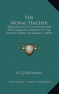 portada the moral teacher: designed as a class book for the common schools in the united states of america (1839) (en Inglés)