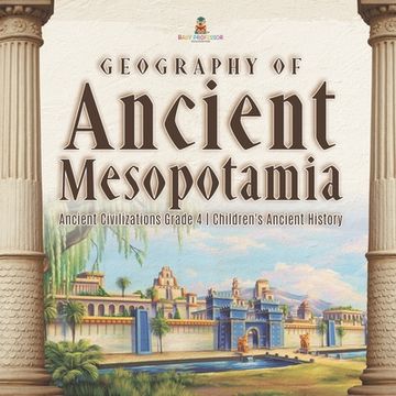 portada Geography of Ancient Mesopotamia Ancient Civilizations Grade 4 Children's Ancient History (en Inglés)