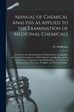 portada Manual of Chemical Analysis as Applied to the Examination of Medicinal Chemicals: a Guide for the Determination of Their Identity and Quality, and for (in English)