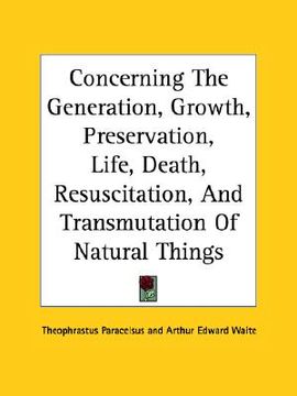 portada concerning the generation, growth, preservation, life, death, resuscitation, and transmutation of natural things (en Inglés)
