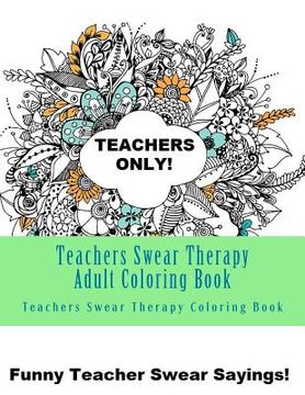 portada Teachers Swear Therapy Adult: Swear Word Adult Coloring Book Large One Sided Relaxing Teacher Coloring Book For Grownups. Funny Teacher Swear Word D (en Inglés)