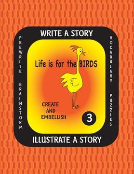 portada LIFE IS FOR THE BIRDS-Write a Story-Volume THREE: Learn about the Brown Pelican, Great Horned Owl, Scarlet Ibis, Secretary Bird and Wood Duck. After r (in English)