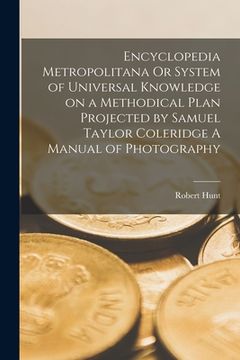 portada Encyclopedia Metropolitana Or System of Universal Knowledge on a Methodical Plan Projected by Samuel Taylor Coleridge A Manual of Photography