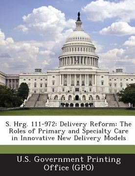 portada S. Hrg. 111-972: Delivery Reform: The Roles of Primary and Specialty Care in Innovative New Delivery Models (in English)