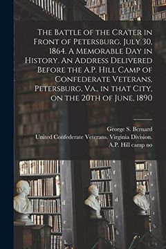 portada The Battle of the Crater in Front of Petersburg. July 30, 1864. A Memorable day in History. An Address Delivered Before the A. Pe Hill Camp of.   Va. , in That City, on the 20Th of June, 1890