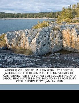 portada address of regent j.b. reinstein: at a special meeting of the regents of the university of california "for the purpose of suggesting and discussing ma (en Inglés)