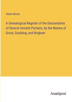 portada A Genealogical Register of the Descendants of Several Ancient Puritans, by the Names of Grout, Goulding, and Brigham