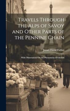 portada Travels Through the Alps of Savoy and Other Parts of the Pennine Chain: With Observations on the Phenomena of Glaciers (en Inglés)