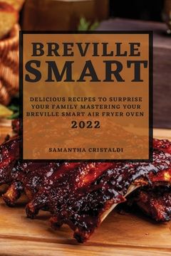 portada Breville Smart 2022: Delicious Recipes to Surprise Your Family Mastering Your Breville Smart Air Fryer Oven (in English)