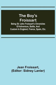 portada The boy's Froissart; Being Sir John Froissart's Chronicles of adventure, battle, and custom in England, France, Spain, etc. (en Inglés)