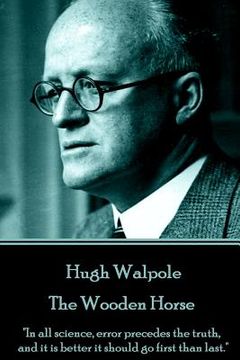 portada Hugh Walpole - The Wooden Horse: "In all science, error precedes the truth, and it is better it should go first than last." (in English)