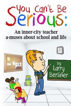 portada You Can't Be Serious: An inner-city teacher a-muses about school and life (en Inglés)