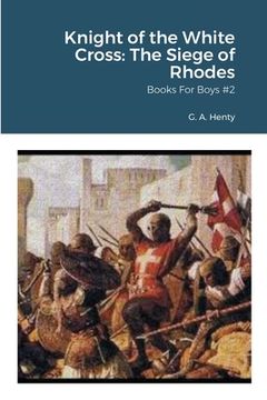 portada Knight of the White Cross: The Siege of Rhodes: Books For Boys #2 (in English)
