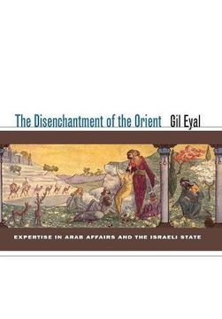 portada The Disenchantment of the Orient: Expertise in Arab Affairs and the Israeli State (en Inglés)