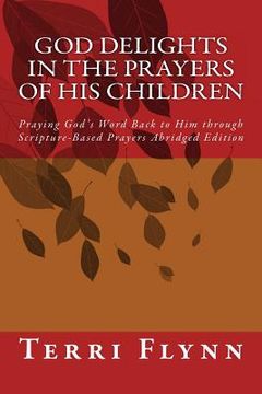 portada God Delights in the Prayers of His Children: Praying God's Word Back to Him through Scripture-Based Prayers Abridged Edition (en Inglés)