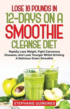 portada Lose 16 Pounds in 12-Days on a Smoothie Cleanse Diet: Rapidly Lose Weight, Fight Cancerous Diseases, and Look Younger Whilst Drinking a Delicious Green Smoothie (en Inglés)