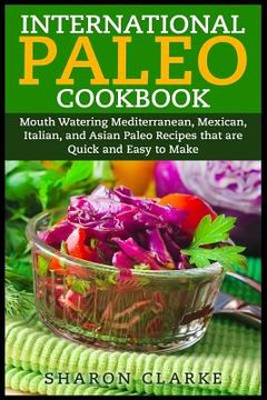 portada International Paleo Cookbook: Mouth Watering Mediterranean, Mexican, Italian, and Asian Paleo Recipes that are Quick and Easy to Make (en Inglés)