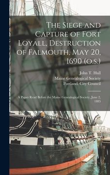 portada The Siege and Capture of Fort Loyall, Destruction of Falmouth, May 20, 1690 (o.s.): A Paper Read Before the Maine Genealogical Society, June 2, 1885 (en Inglés)