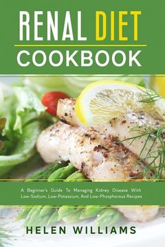 portada Renal Diet Cookbook: A Beginner's Guide To Managing Kidney Disease With Low-Sodium, Low-Potassium, And Low-Phosphorous Recipes (in English)