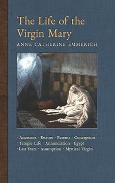 portada The Life of the Virgin Mary: Ancestors, Essenes, Parents, Conception, Birth, Temple Life, Wedding, Annunciation, Visitation, Shepherds, Three Kings,. Light on the Visions of Anne c. Emmerich) 