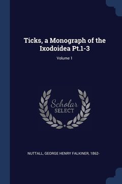 portada Ticks, a Monograph of the Ixodoidea Pt.1-3; Volume 1 (en Inglés)